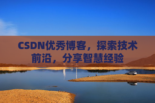 CSDN优秀博客,探索技术前沿,分享智慧经验